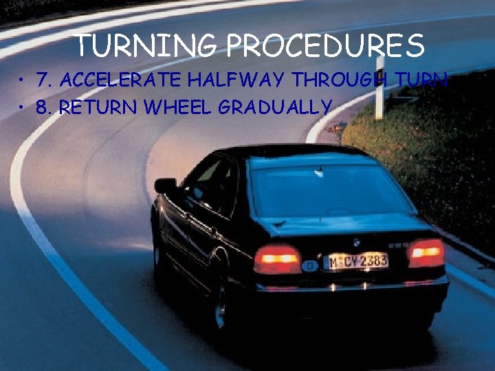 TURNING PROCEDURES • 7. ACCELERATE HALFWAY THROUGH TURN • 8. RETURN WHEEL GRADUALLY 