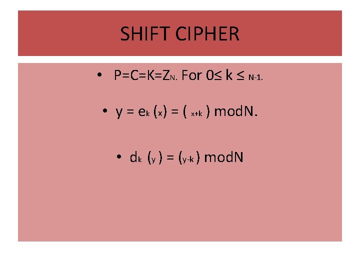 SHIFT CIPHER • P=C=K=ZN. For 0≤ k ≤ N-1. • y = ek (x)