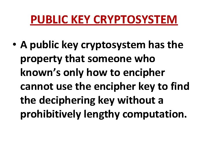 PUBLIC KEY CRYPTOSYSTEM • A public key cryptosystem has the property that someone who
