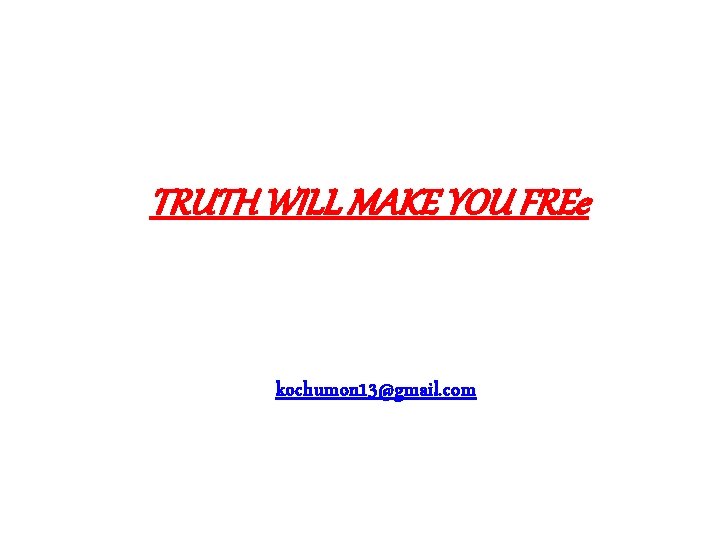 TRUTH WILL MAKE YOU FREe kochumon 13@gmail. com 