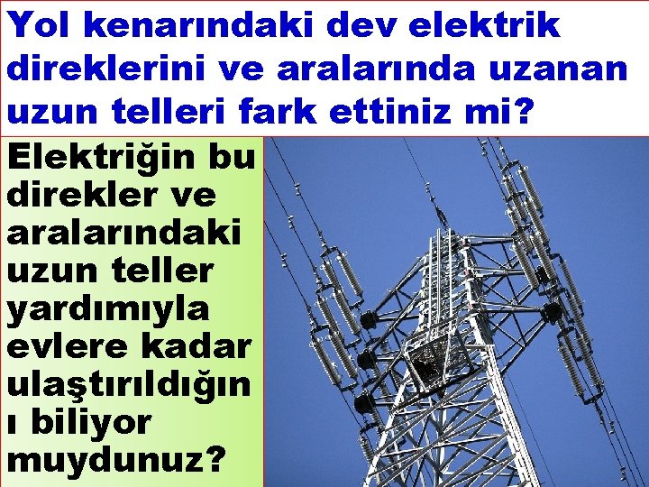 Yol kenarındaki dev elektrik direklerini ve aralarında uzanan uzun telleri fark ettiniz mi? Elektriğin