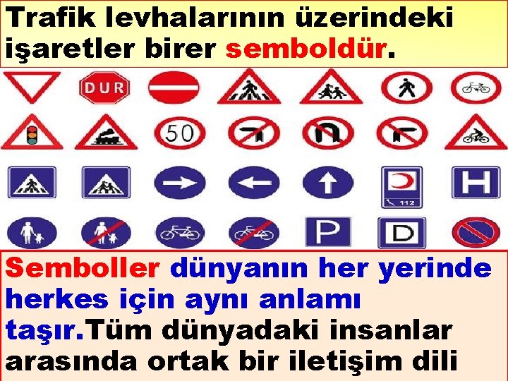 Trafik levhalarının üzerindeki işaretler birer semboldür. Semboller dünyanın her yerinde herkes için aynı anlamı