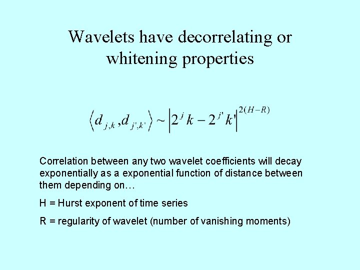 Wavelets have decorrelating or whitening properties Correlation between any two wavelet coefficients will decay