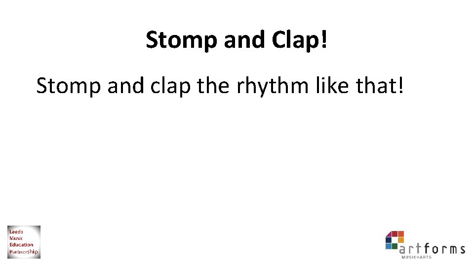 Stomp and Clap! Stomp and clap the rhythm like that! 