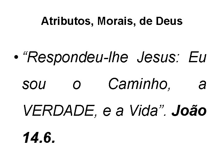 Atributos, Morais, de Deus • “Respondeu-lhe Jesus: Eu sou o Caminho, a VERDADE, e