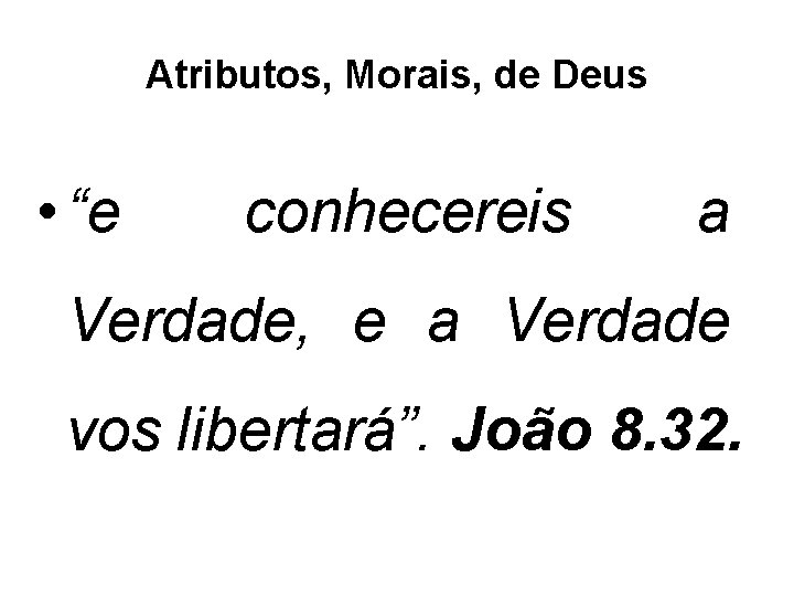 Atributos, Morais, de Deus • “e conhecereis a Verdade, e a Verdade vos libertará”.