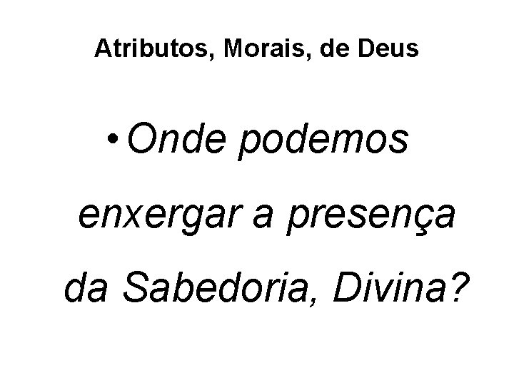 Atributos, Morais, de Deus • Onde podemos enxergar a presença da Sabedoria, Divina? 