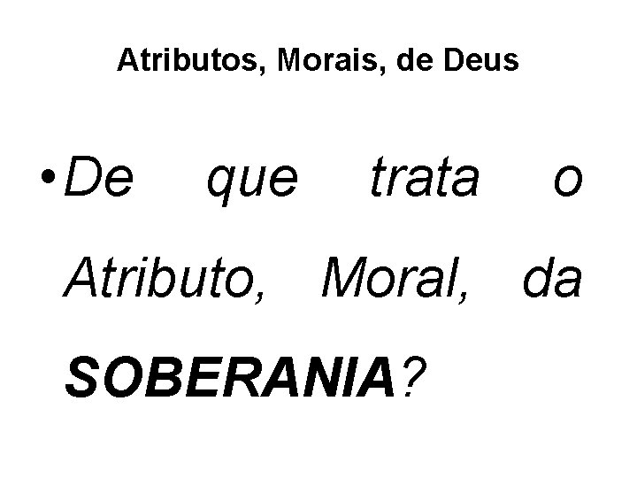 Atributos, Morais, de Deus • De que trata o Atributo, Moral, da SOBERANIA? 