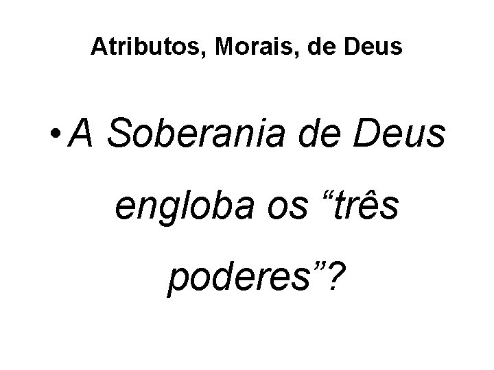 Atributos, Morais, de Deus • A Soberania de Deus engloba os “três poderes”? 