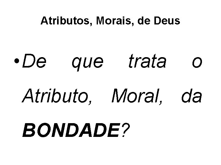 Atributos, Morais, de Deus • De que trata o Atributo, Moral, da BONDADE? 