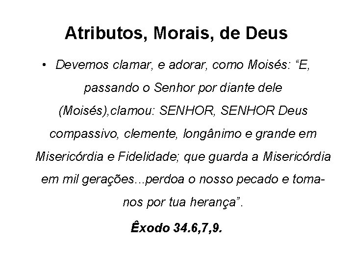 Atributos, Morais, de Deus • Devemos clamar, e adorar, como Moisés: “E, passando o