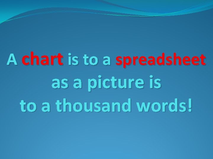 A chart is to a spreadsheet as a picture is to a thousand words!