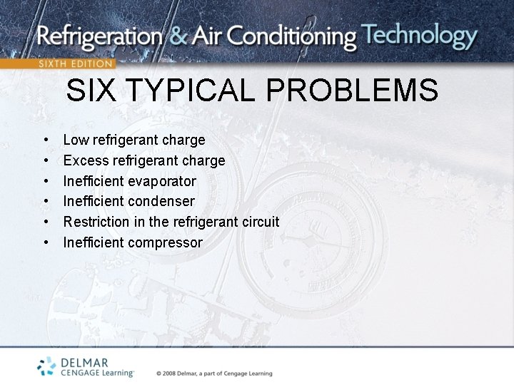 SIX TYPICAL PROBLEMS • • • Low refrigerant charge Excess refrigerant charge Inefficient evaporator