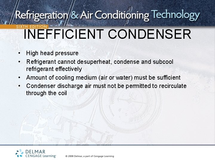 INEFFICIENT CONDENSER • High head pressure • Refrigerant cannot desuperheat, condense and subcool refrigerant