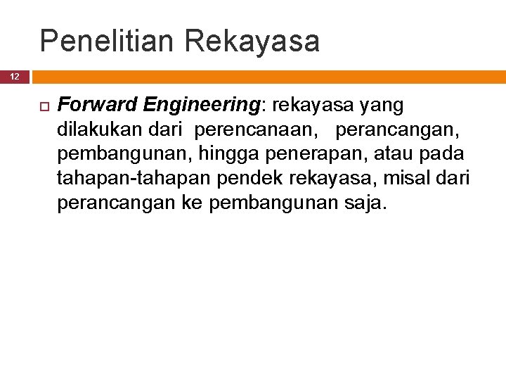 Penelitian Rekayasa 12 Forward Engineering: rekayasa yang dilakukan dari perencanaan, perancangan, pembangunan, hingga penerapan,