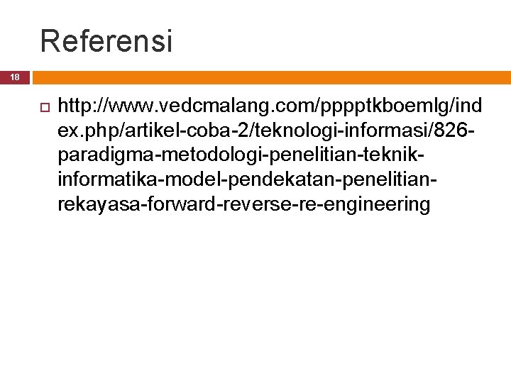 Referensi 18 http: //www. vedcmalang. com/pppptkboemlg/ind ex. php/artikel-coba-2/teknologi-informasi/826 paradigma-metodologi-penelitian-teknikinformatika-model-pendekatan-penelitianrekayasa-forward-reverse-re-engineering 