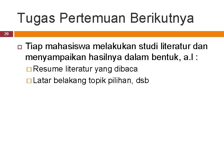 Tugas Pertemuan Berikutnya 20 Tiap mahasiswa melakukan studi literatur dan menyampaikan hasilnya dalam bentuk,