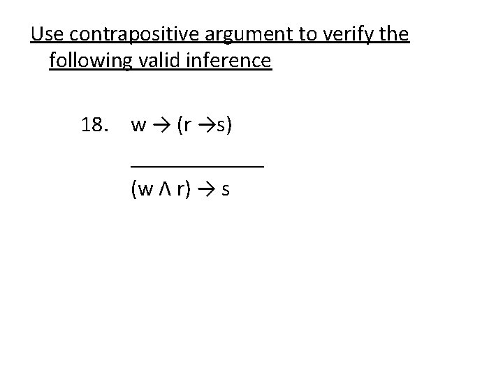 Use contrapositive argument to verify the following valid inference 18. w → (r →s)