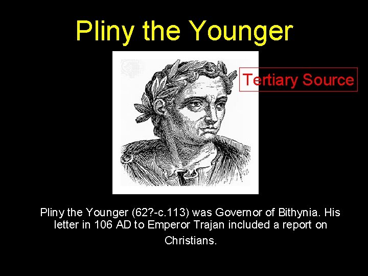 Pliny the Younger Tertiary Source Pliny the Younger (62? -c. 113) was Governor of