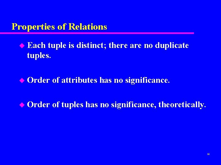 Properties of Relations u Each tuple is distinct; there are no duplicate tuples. u Properties of Relations u Each tuple is distinct; there are no duplicate tuples. u