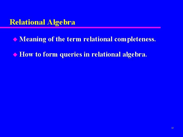 Relational Algebra u Meaning u How of the term relational completeness. to form queries Relational Algebra u Meaning u How of the term relational completeness. to form queries
