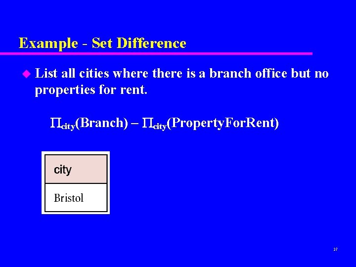 Example - Set Difference u List all cities where there is a branch office Example - Set Difference u List all cities where there is a branch office