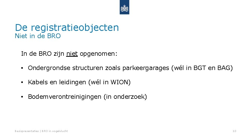 De registratieobjecten Niet in de BRO In de BRO zijn niet opgenomen: • Ondergrondse