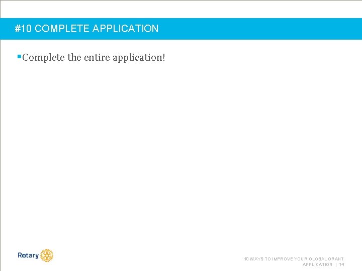 #10 COMPLETE APPLICATION §Complete the entire application! 10 WAYS TO IMPROVE YOUR GLOBAL GRANT