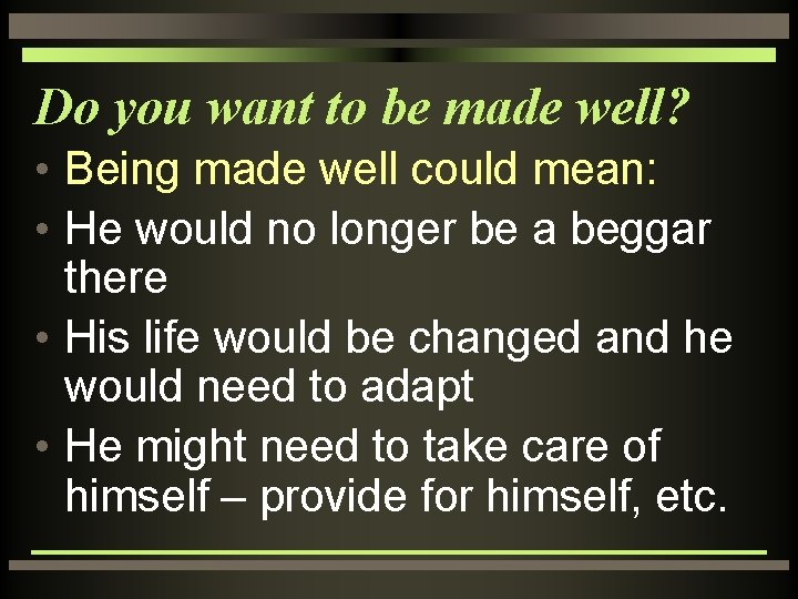 Do you want to be made well? • Being made well could mean: •