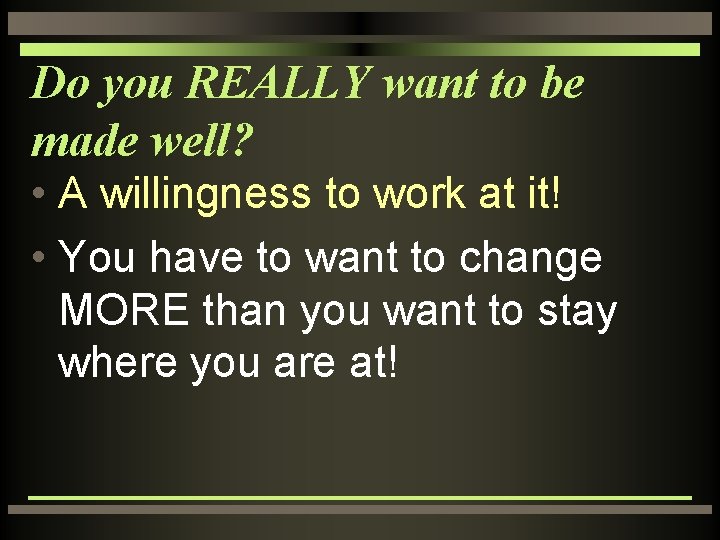Do you REALLY want to be made well? • A willingness to work at