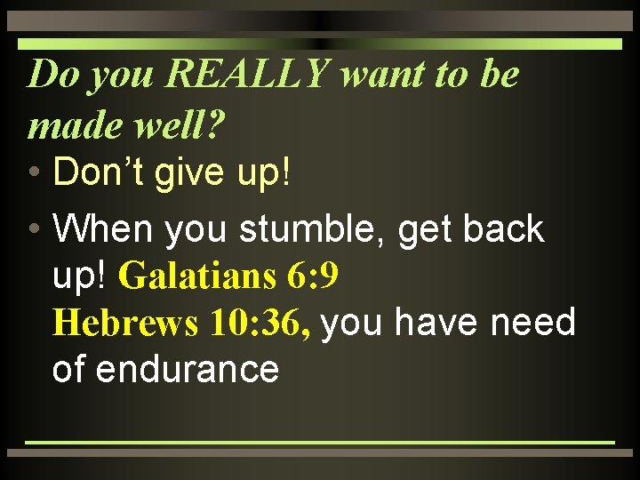 Do you REALLY want to be made well? • Don’t give up! • When