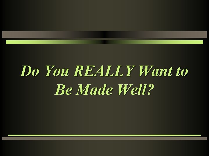 Do You REALLY Want to Be Made Well? 