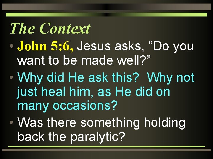 The Context • John 5: 6, Jesus asks, “Do you want to be made