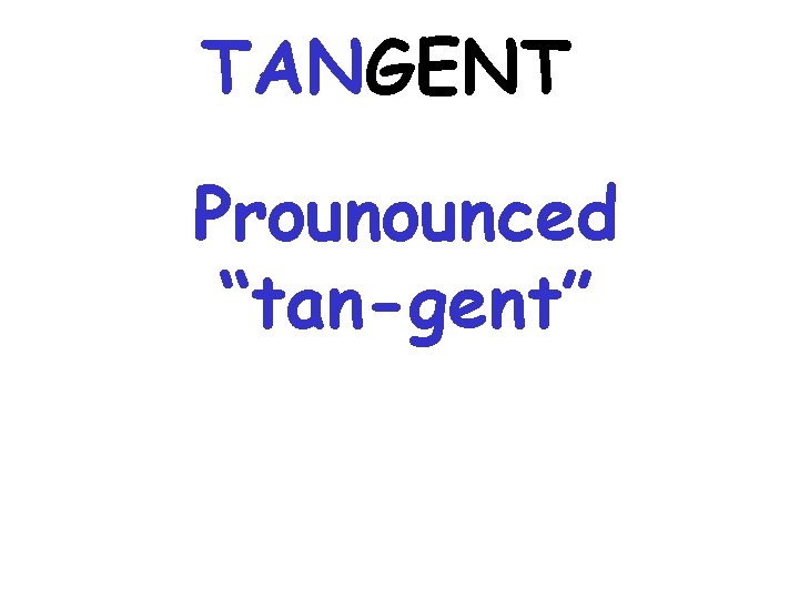 TANGENT Prounounced “tan-gent” 