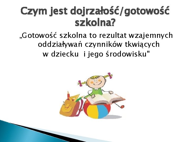 Czym jest dojrzałość/gotowość szkolna? „Gotowość szkolna to rezultat wzajemnych oddziaływań czynników tkwiących w dziecku