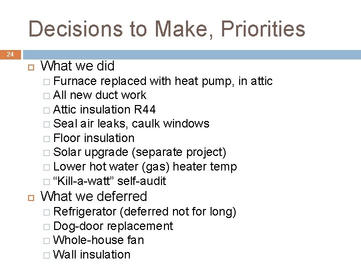 Decisions to Make, Priorities 24 What we did � Furnace replaced with heat pump,