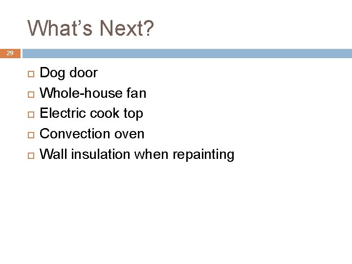 What’s Next? 29 Dog door Whole-house fan Electric cook top Convection oven Wall insulation