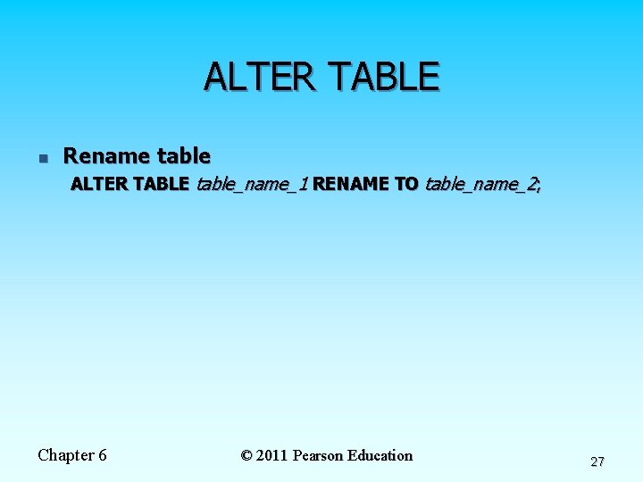 ALTER TABLE n Rename table ALTER TABLE table_name_1 RENAME TO table_name_2; Chapter 6 ©