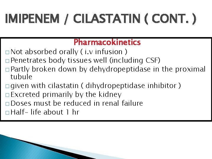 IMIPENEM / CILASTATIN ( CONT. ) � Not Pharmacokinetics absorbed orally ( i. v