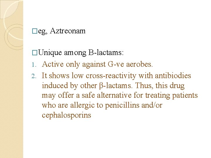 �eg, Aztreonam �Unique among B-lactams: 1. Active only against G-ve aerobes. 2. It shows