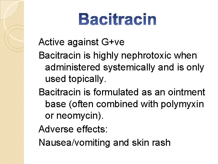 Active against G+ve Bacitracin is highly nephrotoxic when administered systemically and is only used