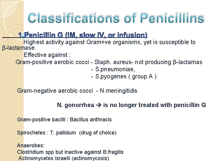 Classifications of Penicillins Highest activity against Gram+ve organisms, yet is susceptible to β-lactamase. Effective