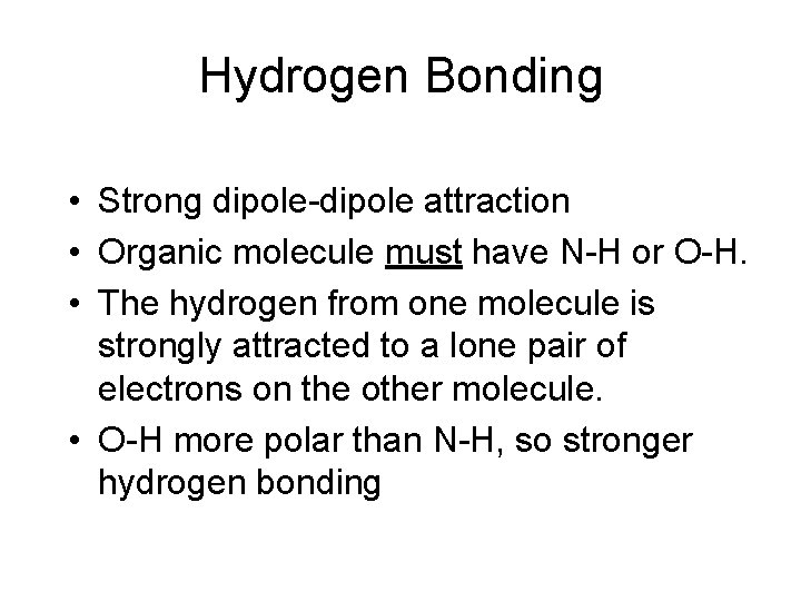 Hydrogen Bonding • Strong dipole-dipole attraction • Organic molecule must have N-H or O-H.