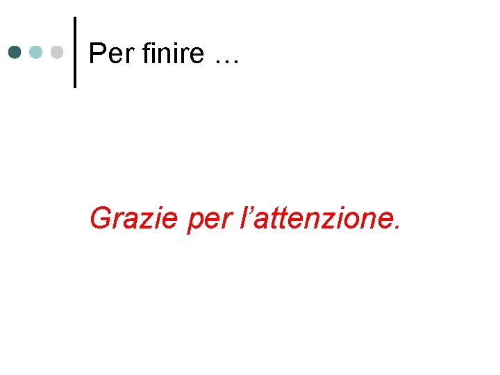 Per finire … Grazie per l’attenzione. 