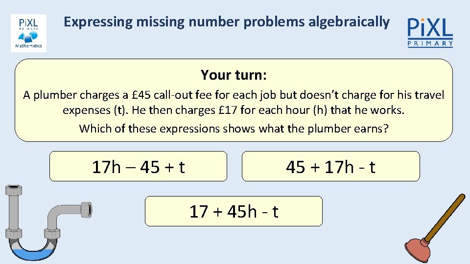 Expressing missing number problems algebraically Your turn: A plumber charges a £ 45 call-out