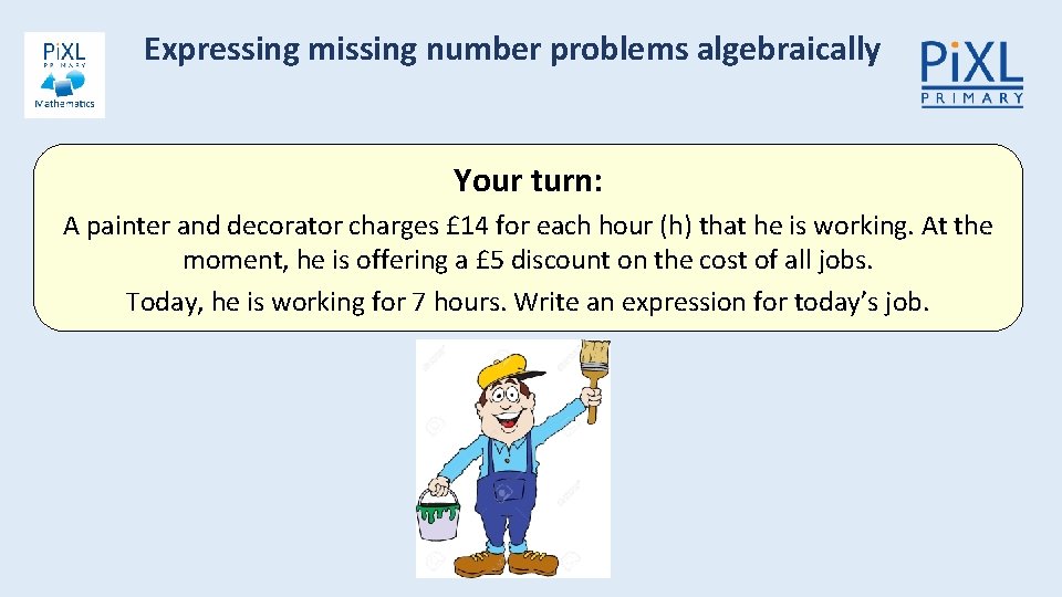 Expressing missing number problems algebraically Your turn: A painter and decorator charges £ 14