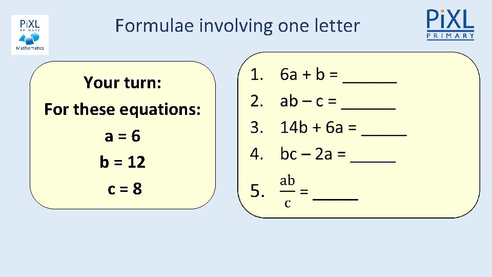 Formulae involving one letter Your turn: For these equations: a=6 b = 12 c=8