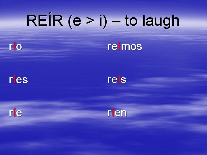 REÍR (e > i) – to laugh rí o reímos ríes reís rí e