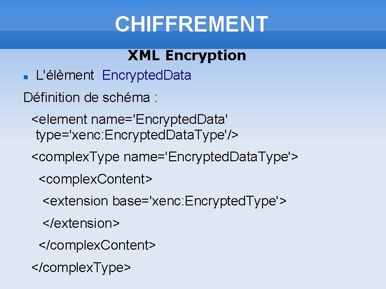 CHIFFREMENT XML Encryption L'élèment Encrypted. Data Définition de schéma : <element name='Encrypted. Data' type='xenc: