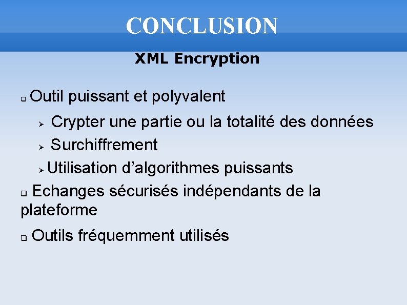 CONCLUSION XML Encryption q Outil puissant et polyvalent Crypter une partie ou la totalité